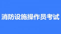 2022年第一批次北京市全国消防设施操作员鉴定考试时间2月10至3月30